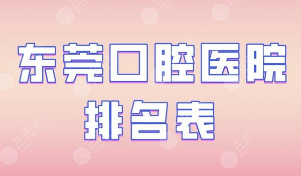 东莞口腔医院排名表|仁华口腔、恒好口腔、固德口腔实力上榜! 东莞口腔医院排名表|仁华口腔、恒好口腔、固德口腔实力上榜!