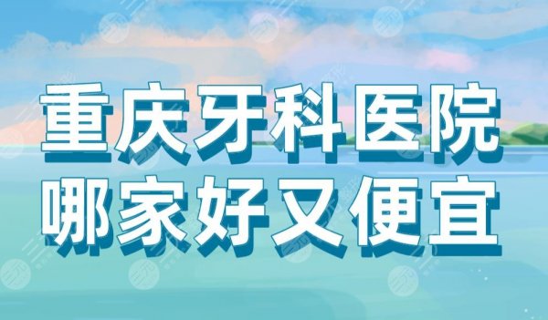重庆牙科医院哪家好又便宜?瑞泰、美奥、牙博士、维乐等上榜! 重庆牙科医院哪家好又便宜?瑞泰、美奥、牙博士、维乐等上榜!