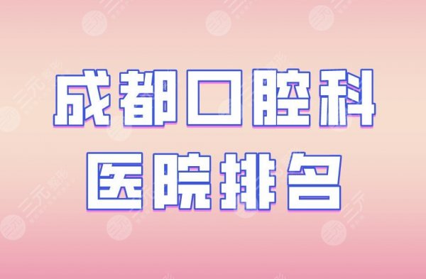 成都口腔科医院排名|博爱口腔、新桥口腔、华西口腔等医院上榜! 成都口腔科医院排名|博爱口腔、新桥口腔、华西口腔等医院上榜!