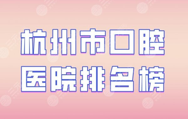 杭州市口腔医院排名榜|美奥口腔、植得口腔、浙大附属口腔均入榜! 杭州市口腔医院排名榜|美奥口腔、植得口腔、浙大附属口腔均入榜!