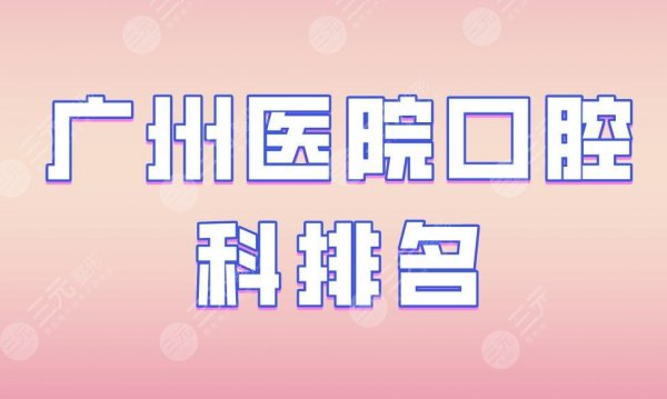 广州医院口腔科排名|光华口腔、雅皓口腔、穗华口腔等实力上榜! 广州医院口腔科排名|光华口腔、雅皓口腔、穗华口腔等实力上榜!