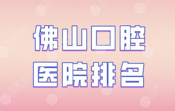 佛山口腔医院排名|登特口腔、拜博口腔、广大口腔等实力上榜! 佛山口腔医院排名|登特口腔、拜博口腔、广大口腔等实力上榜!