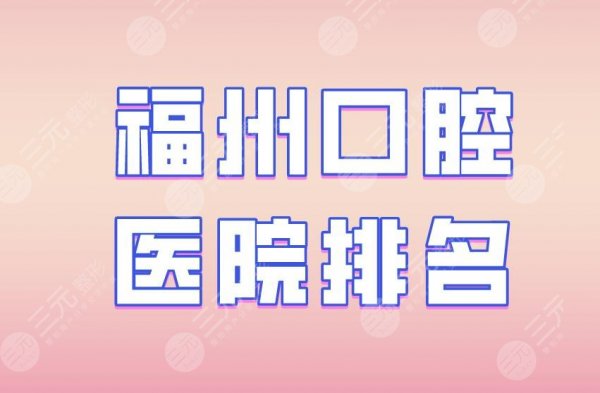 福州口腔医院排名|维乐口腔、登特口腔、贝臣口腔等实力上榜! 福州口腔医院排名|维乐口腔、登特口腔、贝臣口腔等实力上榜!