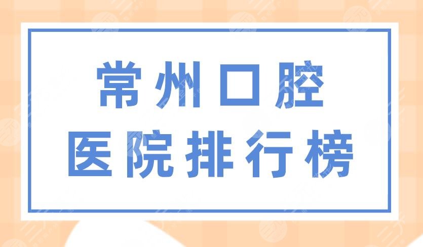 常州口腔医院排行榜|美奥口腔、市口腔医院、太平洋口腔上榜！