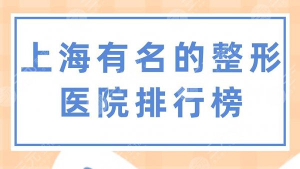 上海有名的整形医院排行榜|上海九院、华美整形、伊莱美等上榜！