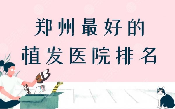 郑州好的植发医院排名|郑州种植头发哪个医院较好?附植发价格表 郑州好的植发医院排名|郑州种植头发哪个医院较好?附植发价格表
