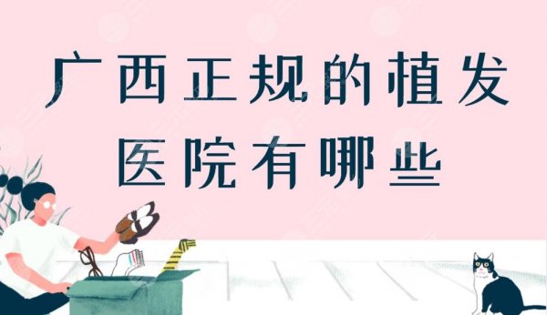 广西正规的植发医院有哪些?附医院排行榜+植发项目价格表 广西正规的植发医院有哪些?附医院排行榜+植发项目价格表