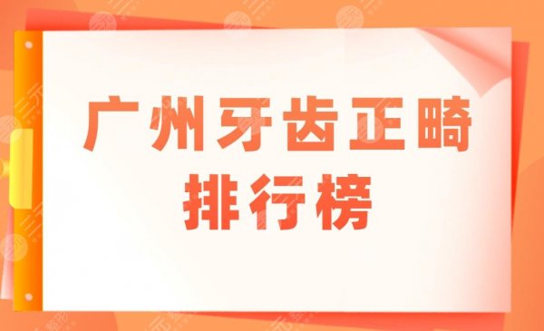 广州牙齿正畸排行榜盘点!来看看去哪家医院比较好?附价格表 广州牙齿正畸排行榜盘点!来看看去哪家医院比较好?附价格表
