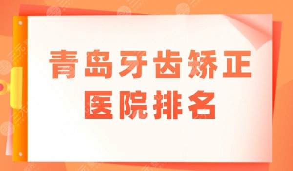 青岛牙齿矫正医院排名盘点!青岛口腔医院哪家好?附整牙价格表 青岛牙齿矫正医院排名盘点!青岛口腔医院哪家好?附整牙价格表