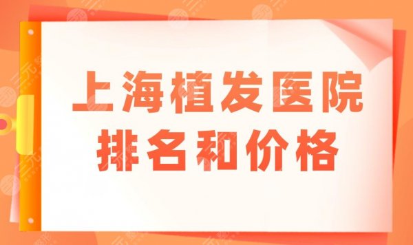 上海植发医院排名和价格是怎样的?附医院盘点+植发价格表 上海植发医院排名和价格是怎样的?附医院盘点+植发价格表