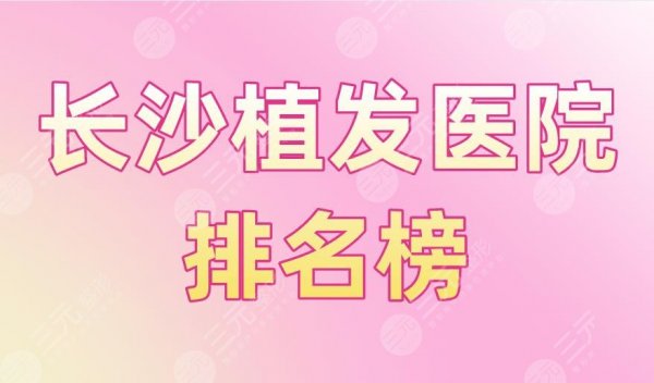 长沙植发医院排名榜|岱高、碧莲盛、新生、大麦微针、笙泽上榜! 长沙植发医院排名榜|岱高、碧莲盛、新生、大麦微针、笙泽上榜!