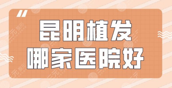 昆明植发哪家医院好?附医院排名|大麦微针植发、新生植发等上榜! 昆明植发哪家医院好?附医院排名|大麦微针植发、新生植发等上榜!