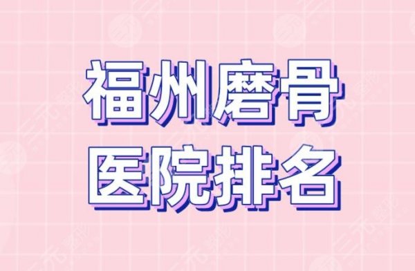 福州磨骨医院排名|福建省立医院、华美整形、海峡整形等上榜！
