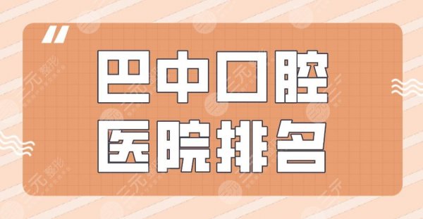 巴中口腔医院排名|华医口腔、青诚口腔、时代口腔、市口腔等上榜! 巴中口腔医院排名|华医口腔、青诚口腔、时代口腔、市口腔等上榜!