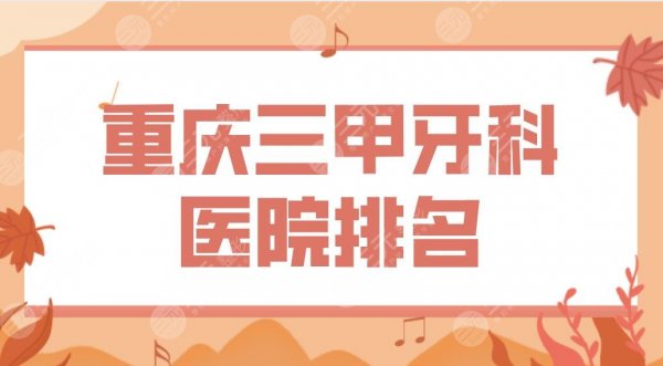 重庆三甲牙科医院排名!牙齿正畸西南医院、大坪医院、重医大附一院哪家好? 重庆三甲牙科医院排名!牙齿正畸西南医院、大坪医院、重医大附一院哪家好?