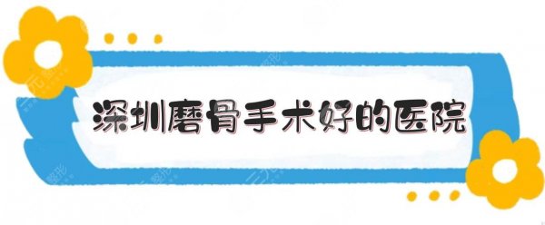 深圳磨骨手术好的医院:人民医院、北大深圳医院等公立三甲点评！