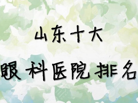 山东十大眼科医院排名新鲜出炉,其中几家连续多年上榜!快收藏 ! 山东十大眼科医院排名新鲜出炉,其中几家连续多年上榜!快收藏 !
