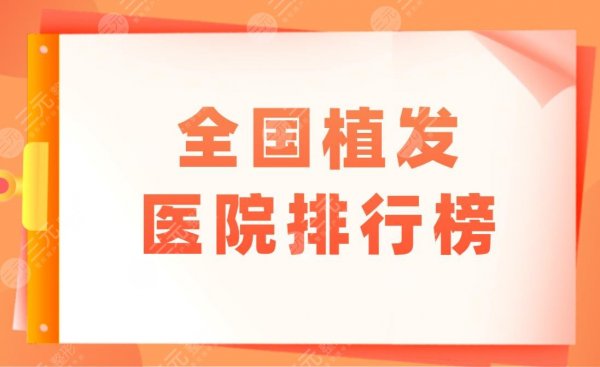 全国植发医院排行榜|哪里种植头发技术比较好?附植发价格表 全国植发医院排行榜|哪里种植头发技术比较好?附植发价格表