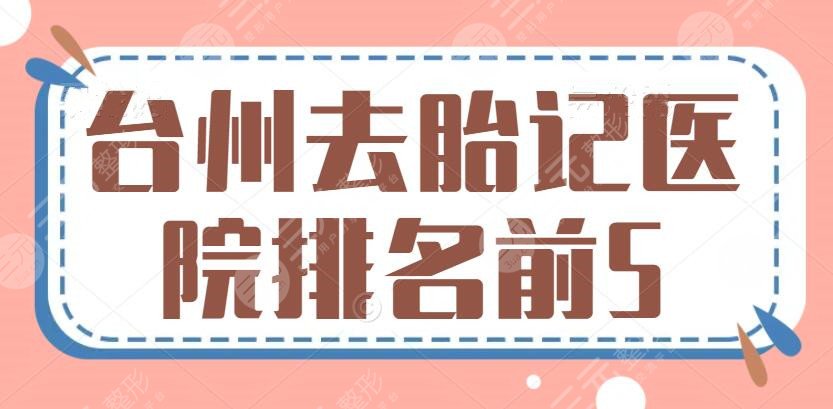 台州去胎记医院排名前5名，公立与私立PK，哪方获胜？