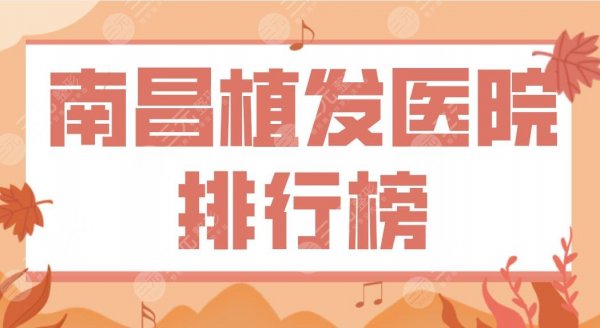南昌植发医院排行榜公布！M型植发医院哪家好？鹏爱、第十二医院上榜！