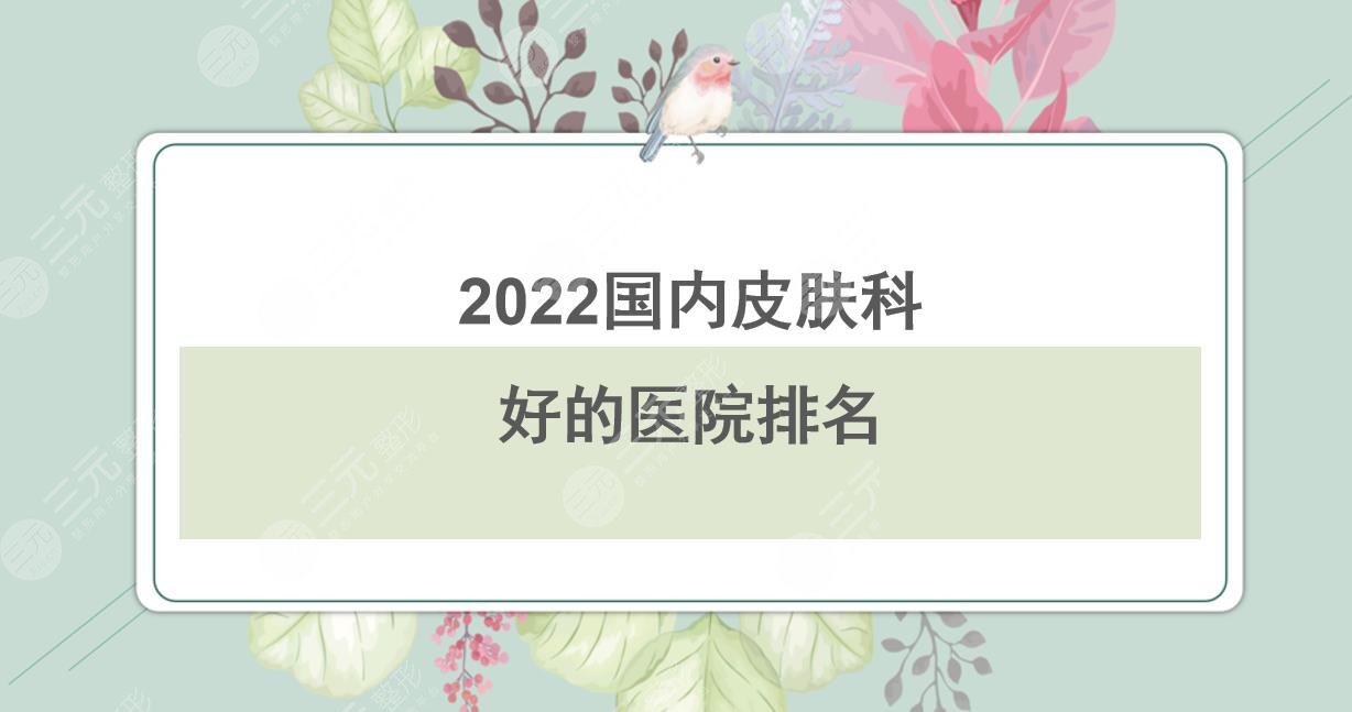 2024国内皮肤科好的医院排名|华山医院&西京医院&北京协和等上榜!