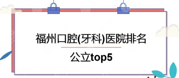 福州口腔(牙科)医院排名|医科大学附属口腔&立医院口腔等公立上榜! 福州口腔(牙科)医院排名|医科大学附属口腔&立医院口腔等公立上榜!