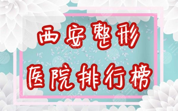 西安整形医院排行榜公布！正规医院哪家好？2024口碑榜一览！