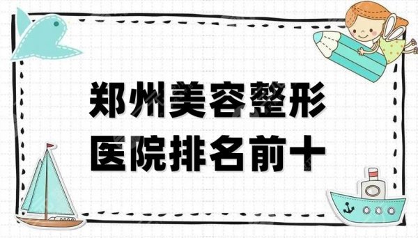 郑州美容整形医院排名前十公布，天后、华领、集美等5家口碑评价