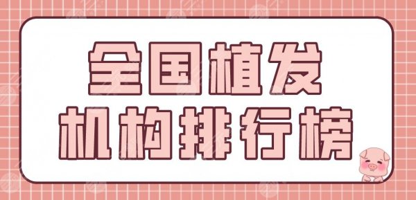 全国植发机构排行榜前五!植发补发哪家好?有名的医院名单盘点!附价格表 全国植发机构排行榜前五!植发补发哪家好?有名的医院名单盘点!附价格表