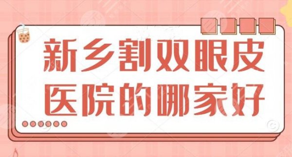 新乡割双眼皮的哪家好？好的医院排名：一附院、中心医院、华美