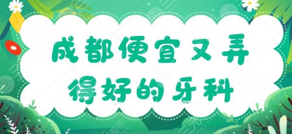 成都便宜又弄得好的牙科医院排名,榜上5家性价比超高,值得选! 成都便宜又弄得好的牙科医院排名,榜上5家性价比超高,值得选!
