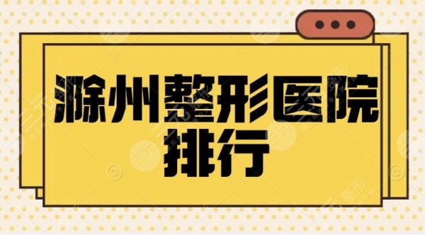 滁州整形医院排行：伊尔美、滁州一院、坤知美，5家市民认可实力医院