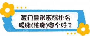 厦门整形医院排名|吸脂(抽脂)哪个好?美莱\海峡\华美等点评! 厦门整形医院排名|吸脂(抽脂)哪个好?美莱\海峡\华美等点评!