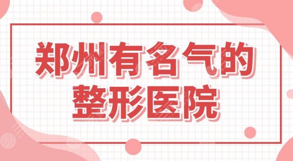 郑州有名气的整形医院有哪些？医院排名|美莱、辰星、天后等哪家好？