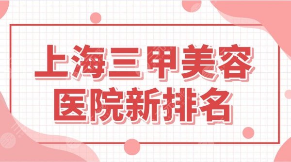 上海三甲美容医院新排名!实力整形科盘点|九院、东方医院、中山医院等上榜 上海三甲美容医院新排名!实力整形科盘点|九院、东方医院、中山医院等上榜