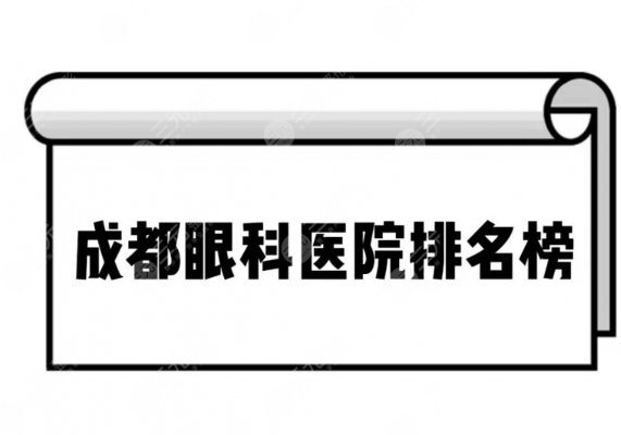 成都眼科医院排名榜全新揭晓!排名前三哪个好~附价格表 成都眼科医院排名榜全新揭晓!排名前三哪个好~附价格表