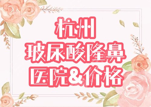 杭州玻尿酸隆鼻整形手术医院前三|资料+价格分享，注射美鼻必看！