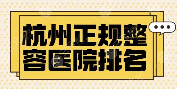 杭州正规整容医院排名前三名有哪些？选对医院等于成功一半