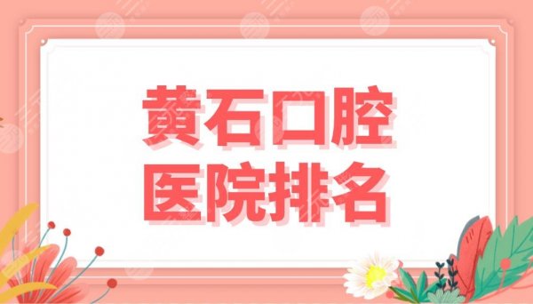 黄石口腔医院排名盘点!市中心医院、中山口腔、妇幼保健医院等上榜! 黄石口腔医院排名盘点!市中心医院、中山口腔、妇幼保健医院等上榜!