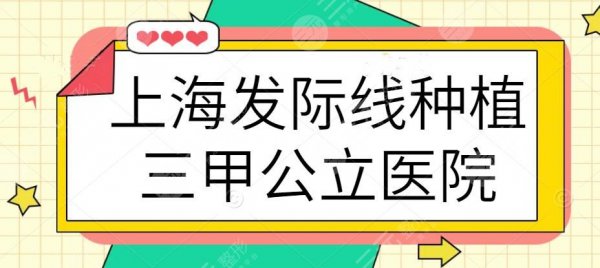 上海发际线种植三甲公立医院排名,榜上5家深受青睐和业界认可 上海发际线种植三甲公立医院排名,榜上5家深受青睐和业界认可
