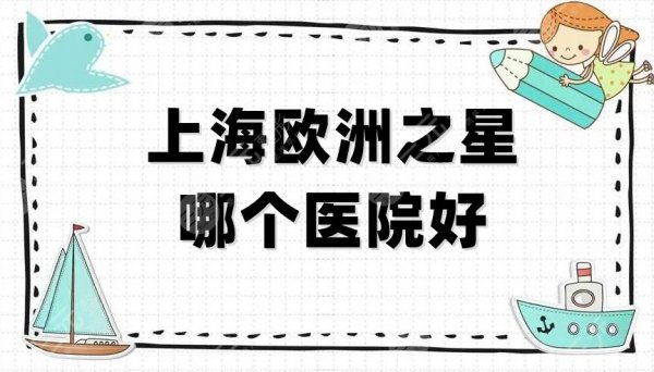 上海欧洲之星哪个医院好？时光整形、玫瑰、百达丽等5家实力对比