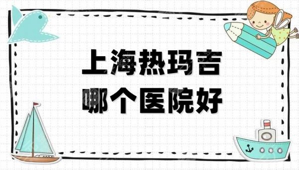 上海热玛吉哪个医院好？排名前五的有：曙光、仁爱、美赋等医院