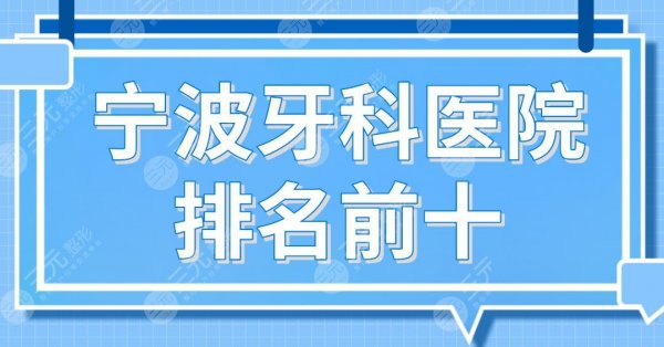 宁波牙科医院排名前十!牙壹家、亚美、恒美、乐道、益贝口腔等上榜! 宁波牙科医院排名前十!牙壹家、亚美、恒美、乐道、益贝口腔等上榜!