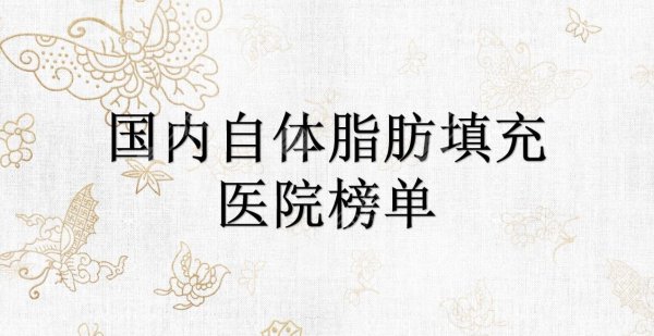 国内自体脂肪填充哪里做得好？北京润美玉之光、成都艾米丽等5家医院盘点~