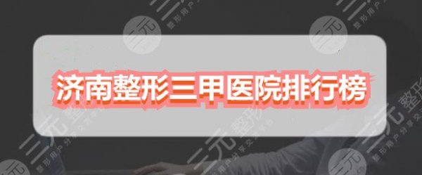 济南整形三甲医院排行榜:山东省立医院、一附属,都是实力派机构 济南整形三甲医院排行榜:山东省立医院、一附属,都是实力派机构
