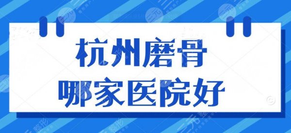 杭州磨骨哪家医院好?(医院排名)市一医院、附一院、省医院等~ 杭州磨骨哪家医院好?(医院排名)市一医院、附一院、省医院等~