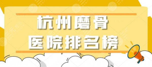 2024杭州磨骨医院排名榜，省医院、市一医院、浙大一院等，哪家更靠谱？