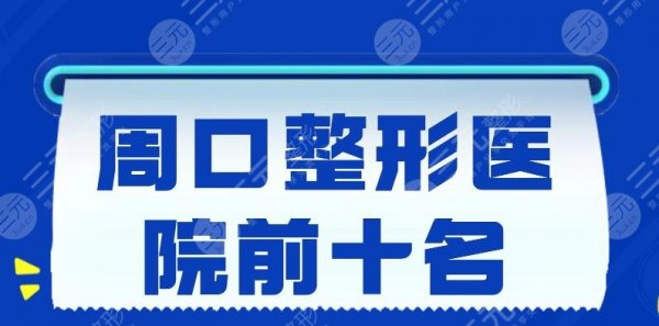 2024周口整形医院前十名榜单，缔莱美&周口华美&美丽星，大家更爱这家