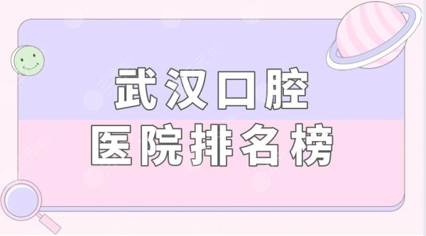 武汉口腔医院排名榜盘点!种植牙哪家医院靠谱?附种牙价格表 武汉口腔医院排名榜盘点!种植牙哪家医院靠谱?附种牙价格表
