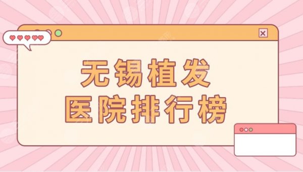 无锡植发医院排行榜|正规植发医院有哪些?附头发种植价格表 无锡植发医院排行榜|正规植发医院有哪些?附头发种植价格表